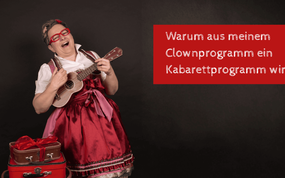 Warum aus meinem Clownprogramm ein Kabarettprogramm wird – ein Perspektivenwechsel mit Herz